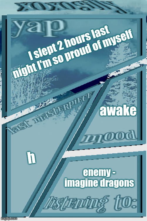 xoxosilly announcement version idk | I slept 2 hours last night I'm so proud of myself; awake; h; enemy - imagine dragons | image tagged in xoxosilly announcement version idk | made w/ Imgflip meme maker