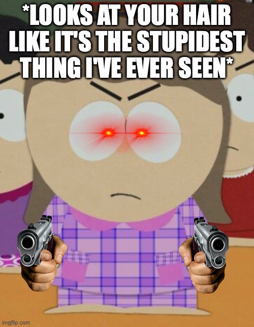 Y E A H  A N D  Y O U R  H A I R  I S  T O T A L L Y  S T U P ID | *LOOKS AT YOUR HAIR LIKE IT'S THE STUPIDEST THING I'VE EVER SEEN* | image tagged in angi heidi | made w/ Imgflip meme maker