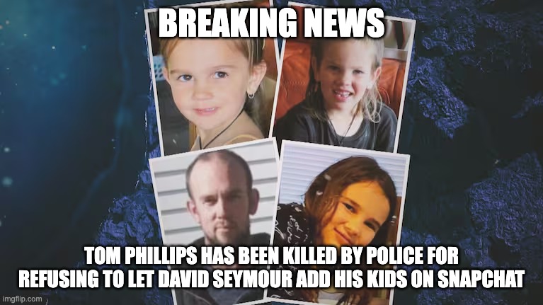 snapmaps would have given away there location | BREAKING NEWS; TOM PHILLIPS HAS BEEN KILLED BY POLICE FOR REFUSING TO LET DAVID SEYMOUR ADD HIS KIDS ON SNAPCHAT | image tagged in new zealand,politics | made w/ Imgflip meme maker