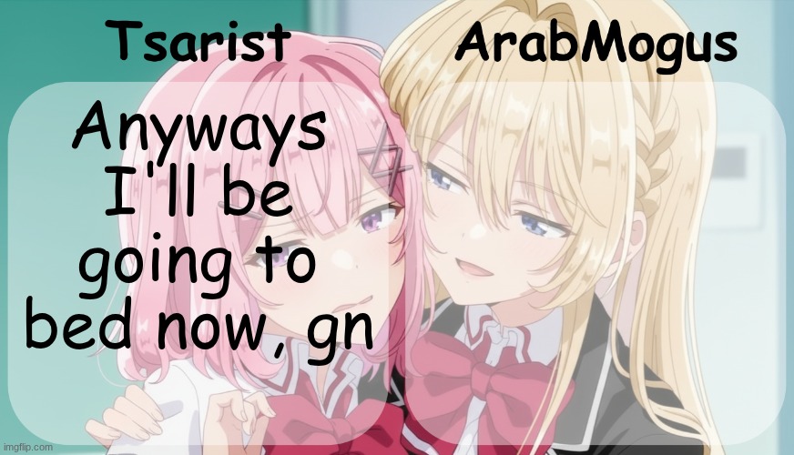 Tsarist and ArabMogus shared temp | Anyways I'll be going to bed now, gn | image tagged in tsarist and arabmogus shared temp | made w/ Imgflip meme maker