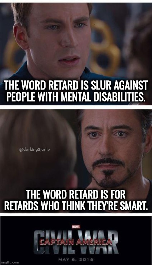 Retards are Retarded not mentally ill, period and tampons. | THE WORD RETARD IS SLUR AGAINST PEOPLE WITH MENTAL DISABILITIES. @darking2jarlie; THE WORD RETARD IS FOR RETARDS WHO THINK THEY'RE SMART. | image tagged in memes,marvel civil war | made w/ Imgflip meme maker