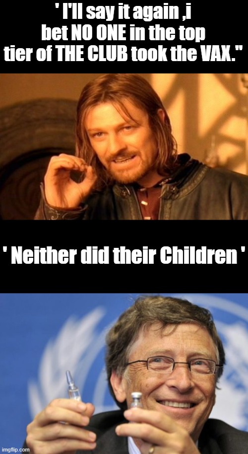 Ask Bill if his Kids were VAXED, we all saw um fake vax Biden and others | ' I'll say it again ,i bet NO ONE in the top tier of THE CLUB took the VAX."; ' Neither did their Children ' | image tagged in memes,one does not simply,bill gates loves vaccines | made w/ Imgflip meme maker
