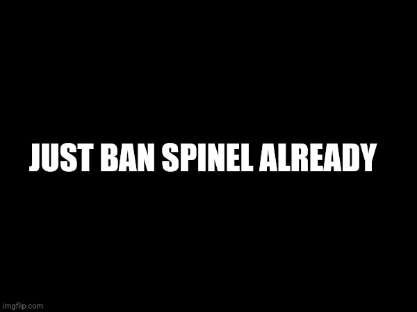 No hint in this post (god freaking damnit they came back) | JUST BAN SPINEL ALREADY | made w/ Imgflip meme maker