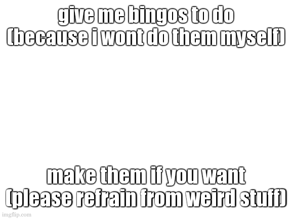 holy crap! rare cookie triple post streak! 3/4 days!!!! | give me bingos to do (because i wont do them myself); make them if you want (please refrain from weird stuff) | image tagged in either send me bingos or beg me to make a temp,or both i dont care | made w/ Imgflip meme maker