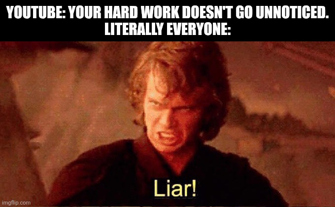 The biggest lie YouTube made | YOUTUBE: YOUR HARD WORK DOESN'T GO UNNOTICED.
LITERALLY EVERYONE: | image tagged in liar,youtube | made w/ Imgflip meme maker