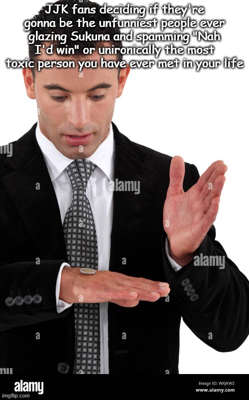 JJK fans deciding if they're gonna be the unfunniest people ever glazing Sukuna and spamming "Nah I'd win" or unironically the most toxic person you have ever met in your life | made w/ Imgflip meme maker