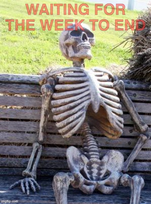 Life | WAITING FOR THE WEEK TO END | image tagged in memes,waiting skeleton | made w/ Imgflip meme maker