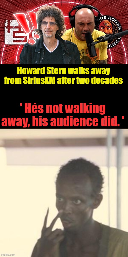 Howard Stern walks away from SiriusXM after two decades; ' Hés not walking away, his audience did. ' | image tagged in memes,look at me | made w/ Imgflip meme maker