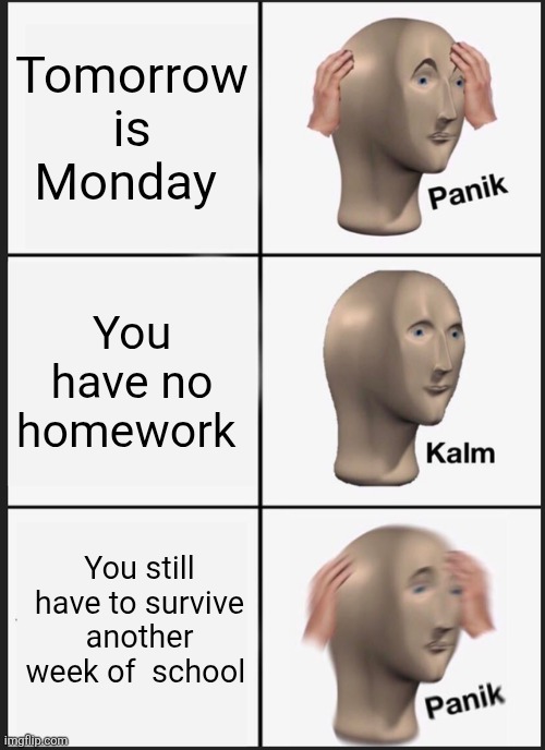 Panik Kalm Panik | Tomorrow is Monday; You have no homework; You still have to survive another week of  school | image tagged in memes,panik kalm panik | made w/ Imgflip meme maker