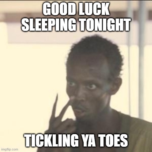 Look At Me | GOOD LUCK SLEEPING TONIGHT; TICKLING YA TOES | image tagged in memes,look at me | made w/ Imgflip meme maker