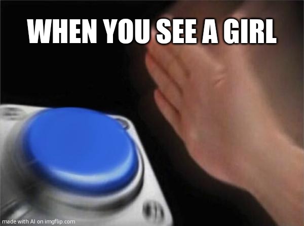 haha | WHEN YOU SEE A GIRL | image tagged in memes,blank nut button | made w/ Imgflip meme maker