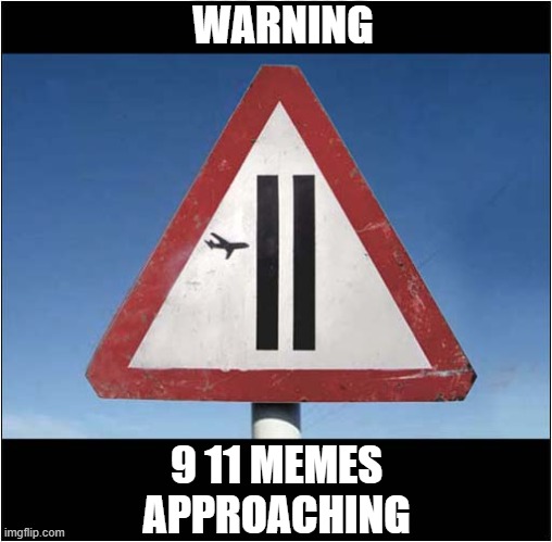 It's That Time Of Year Again ! | WARNING; 9 11 MEMES
APPROACHING | image tagged in warning sign,9/11,dark humour | made w/ Imgflip meme maker