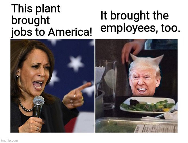 yelling Harris vs Trump cat | This plant brought jobs to America! It brought the
employees, too. | image tagged in yelling harris vs trump cat | made w/ Imgflip meme maker