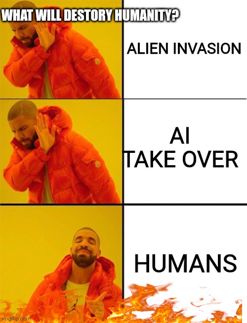 not fun | ALIEN INVASION; WHAT WILL DESTORY HUMANITY? AI TAKE OVER; HUMANS | image tagged in drake meme 3 panels | made w/ Imgflip meme maker