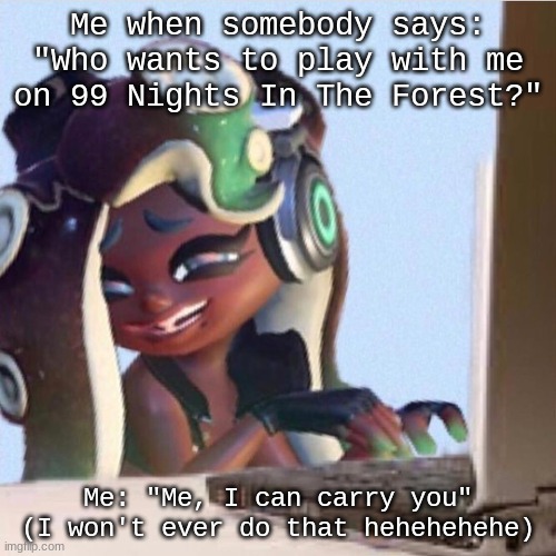 HAHAHAHAHAHHAHHA | Me when somebody says: "Who wants to play with me on 99 Nights In The Forest?"; Me: "Me, I can carry you"
(I won't ever do that hehehehehe) | image tagged in smug marina | made w/ Imgflip meme maker