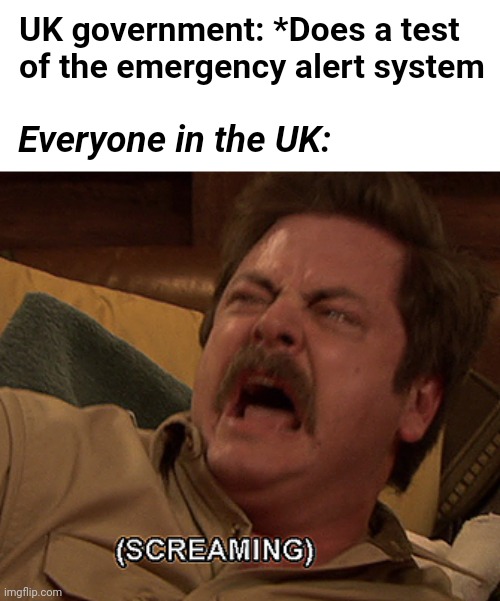 It actually scared the shit out of me. | UK government: *Does a test of the emergency alert system; Everyone in the UK: | image tagged in ron swanson screaming,memes,uk,eas | made w/ Imgflip meme maker