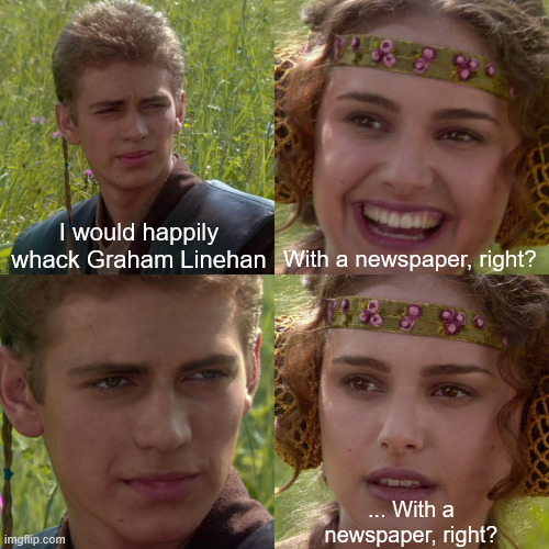 Anakin Padme 4 Panel | I would happily whack Graham Linehan; With a newspaper, right? ... With a newspaper, right? | image tagged in anakin padme 4 panel | made w/ Imgflip meme maker