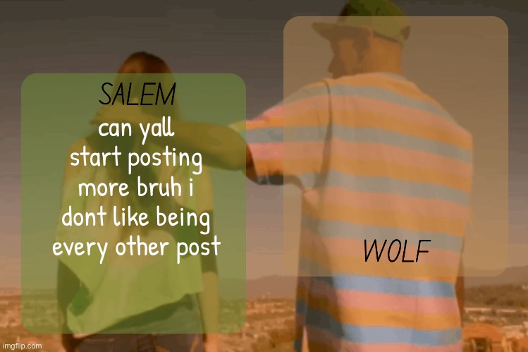 i already talk too much | can yall start posting more bruh i dont like being every other post | image tagged in moons and foxed - salem n wolf temp | made w/ Imgflip meme maker