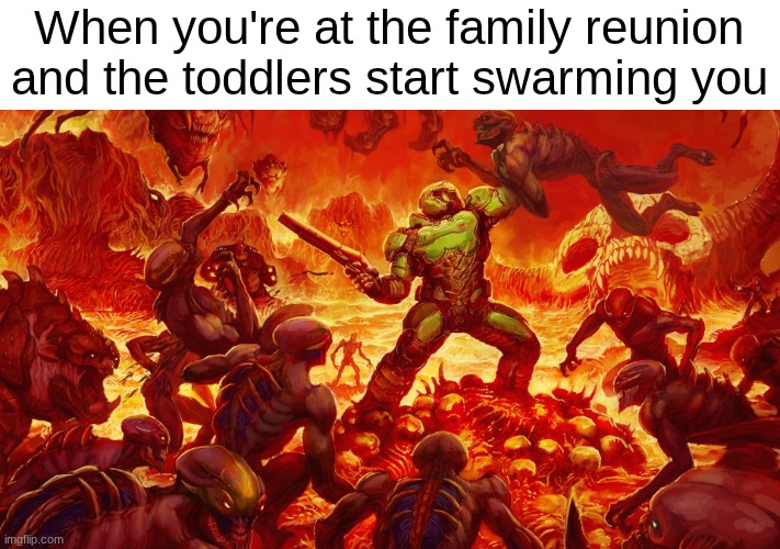 Doom | When you're at the family reunion and the toddlers start swarming you | image tagged in doomguy | made w/ Imgflip meme maker