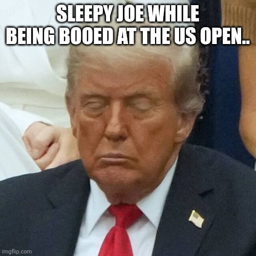 Sleepy Donny | SLEEPY JOE WHILE BEING BOOED AT THE US OPEN.. | image tagged in trump,donald trump,maga,trump supporter,nevertrump,conservative | made w/ Imgflip meme maker