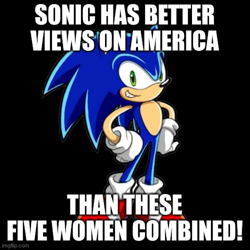 You're Too Slow Sonic Meme | SONIC HAS BETTER VIEWS ON AMERICA THAN THESE FIVE WOMEN COMBINED! | image tagged in memes,you're too slow sonic | made w/ Imgflip meme maker