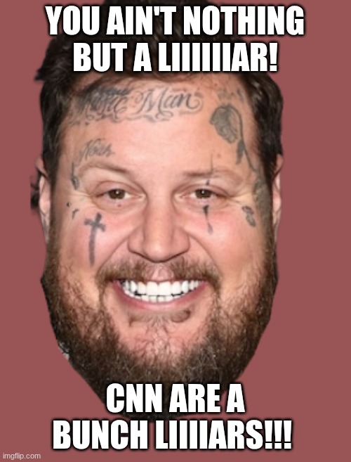 Jelly Roll - face | YOU AIN'T NOTHING BUT A LIIIIIIAR! CNN ARE A BUNCH LIIIIARS!!! | image tagged in jelly roll - face | made w/ Imgflip meme maker