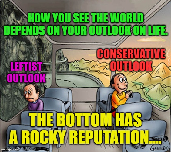Two guys on a bus | HOW YOU SEE THE WORLD DEPENDS ON YOUR OUTLOOK ON LIFE. CONSERVATIVE OUTLOOK; LEFTIST OUTLOOK; THE BOTTOM HAS A ROCKY REPUTATION.... | image tagged in two guys on a bus | made w/ Imgflip meme maker