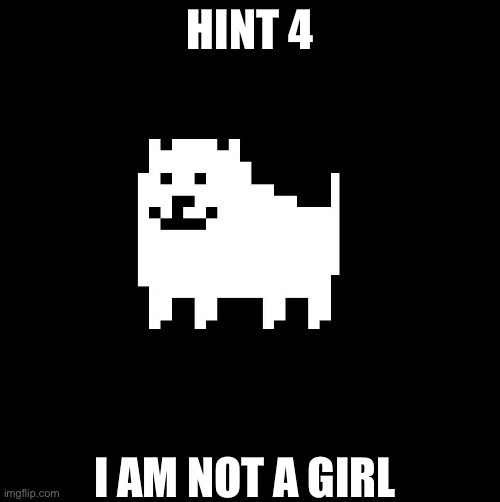 Annoying Dog(undertale) | HINT 4; I AM NOT A GIRL | image tagged in annoying dog undertale | made w/ Imgflip meme maker