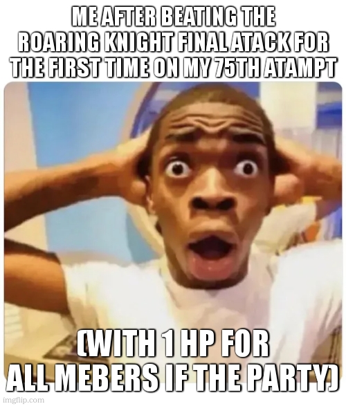Black guy suprised | ME AFTER BEATING THE ROARING KNIGHT FINAL ATACK FOR THE FIRST TIME ON MY 75TH ATAMPT (WITH 1 HP FOR ALL MEBERS IF THE PARTY) | image tagged in black guy suprised | made w/ Imgflip meme maker