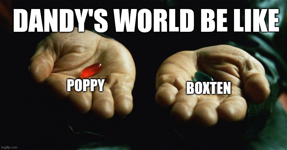... | DANDY'S WORLD BE LIKE; POPPY; BOXTEN | image tagged in red pill blue pill,dandy's world | made w/ Imgflip meme maker