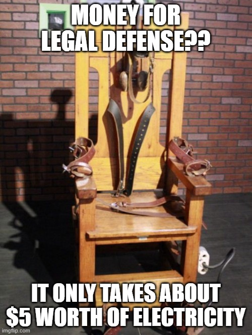 Electric chair | MONEY FOR LEGAL DEFENSE?? IT ONLY TAKES ABOUT $5 WORTH OF ELECTRICITY | image tagged in electric chair | made w/ Imgflip meme maker