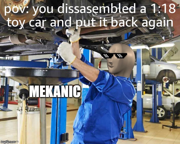 Stonks Mekanic | pov: you dissasembled a 1:18 toy car and put it back again | image tagged in stonks mekanic | made w/ Imgflip meme maker