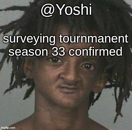 yoshi's cursed mugshot temp | surveying tournmanent season 33 confirmed | image tagged in yoshi's cursed mugshot temp | made w/ Imgflip meme maker