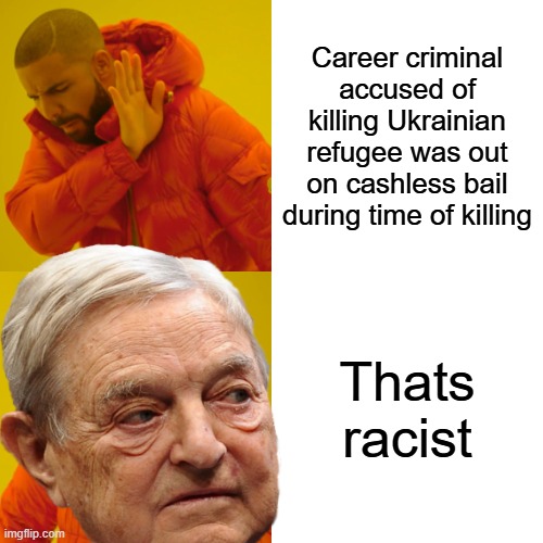 Well now you know what dems wanted hide | Career criminal accused of killing Ukrainian refugee was out on cashless bail during time of killing; Thats racist | image tagged in memes,drake hotline bling | made w/ Imgflip meme maker
