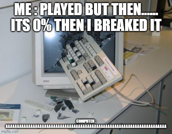 FNAF rage | ME : PLAYED BUT THEN...... ITS 0% THEN I BREAKED IT; COMPUTER : AAAAAAAAAAAAAAAAAAAAAAAAAAAAAAAAAAAAAAAAAAAAAAAAAAAAAAAAAAAAAAAAAAAAAAA | image tagged in fnaf rage | made w/ Imgflip meme maker
