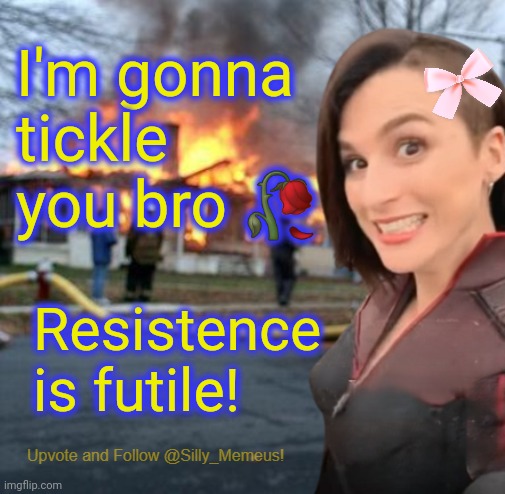 You can't run and you can't hide! >:) | I'm gonna tickle you bro 🥀; Resistence is futile! | image tagged in disaster girl memeus edition template | made w/ Imgflip meme maker