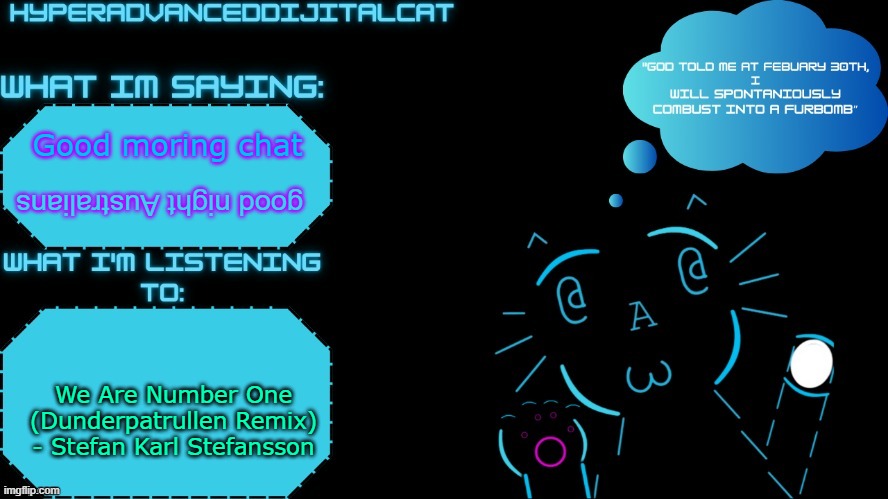 DijitalCat Announcment Temp by NorthernGrace | Good moring chat; good night Australians; We Are Number One (Dunderpatrullen Remix)
- Stefan Karl Stefansson | image tagged in dijitalcat announcment temp by northerngrace | made w/ Imgflip meme maker