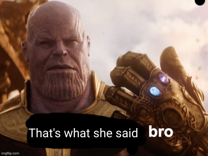 That's what she said | image tagged in your welcome bro | made w/ Imgflip meme maker