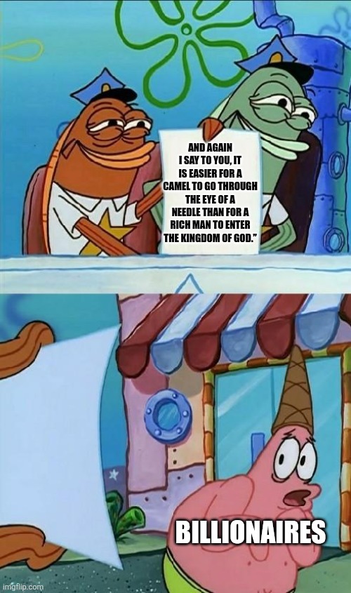 You can't buy salvation | AND AGAIN I SAY TO YOU, IT IS EASIER FOR A CAMEL TO GO THROUGH THE EYE OF A NEEDLE THAN FOR A RICH MAN TO ENTER THE KINGDOM OF GOD.”; BILLIONAIRES | image tagged in police officer scared patrick | made w/ Imgflip meme maker