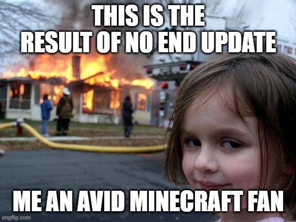 MINECRAFT MEME | THIS IS THE RESULT OF NO END UPDATE; ME AN AVID MINECRAFT FAN | image tagged in memes,disaster girl | made w/ Imgflip meme maker