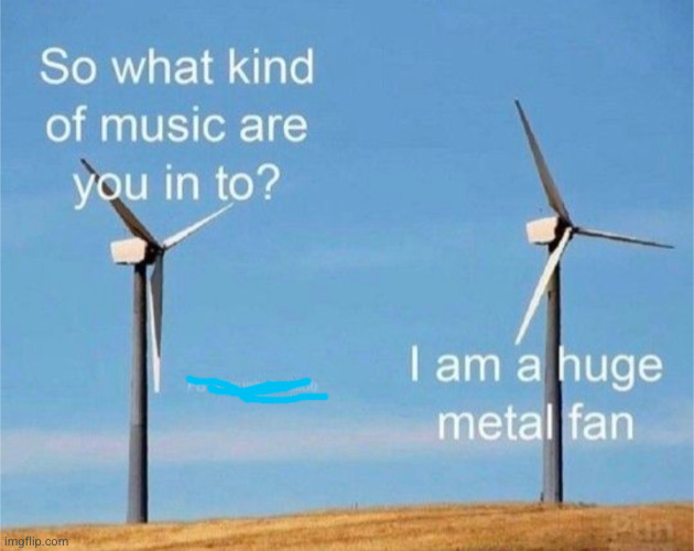 I'm a huge metal fan | image tagged in huge metal fan,music,rock,funny,eyeroll,fan | made w/ Imgflip meme maker