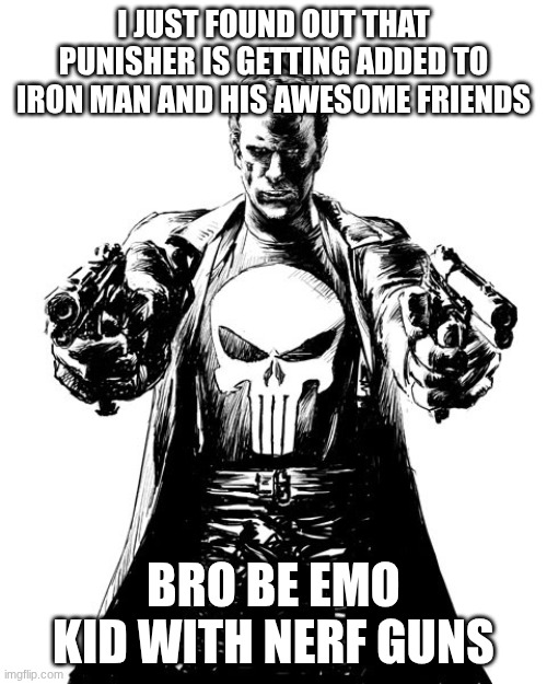 Punisher | I JUST FOUND OUT THAT PUNISHER IS GETTING ADDED TO IRON MAN AND HIS AWESOME FRIENDS; BRO BE EMO KID WITH NERF GUNS | image tagged in punisher | made w/ Imgflip meme maker