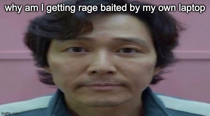 gi hun stare | why am I getting rage baited by my own laptop | image tagged in gi hun stare | made w/ Imgflip meme maker