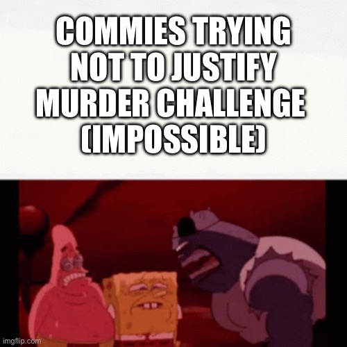 Challenge impossible | COMMIES TRYING NOT TO JUSTIFY MURDER CHALLENGE 
(IMPOSSIBLE) | image tagged in challenge impossible | made w/ Imgflip meme maker