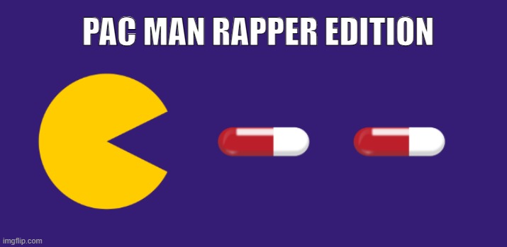 rapper edition ylyl | PAC MAN RAPPER EDITION | image tagged in pac man,dark humor | made w/ Imgflip meme maker