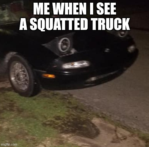 AW SHI | ME WHEN I SEE A SQUATTED TRUCK | image tagged in aw shit miata | made w/ Imgflip meme maker