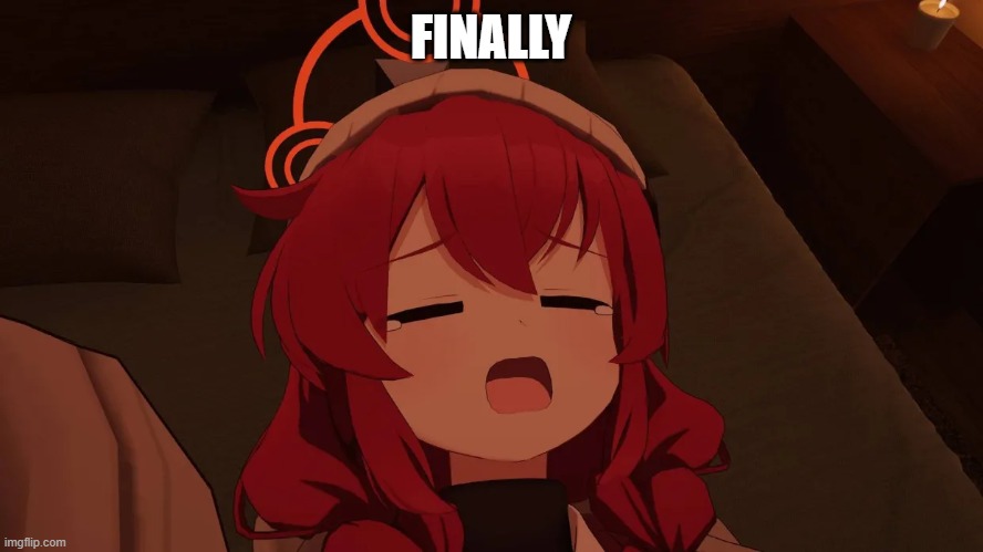 Maki yawn | FINALLY | image tagged in maki yawn | made w/ Imgflip meme maker