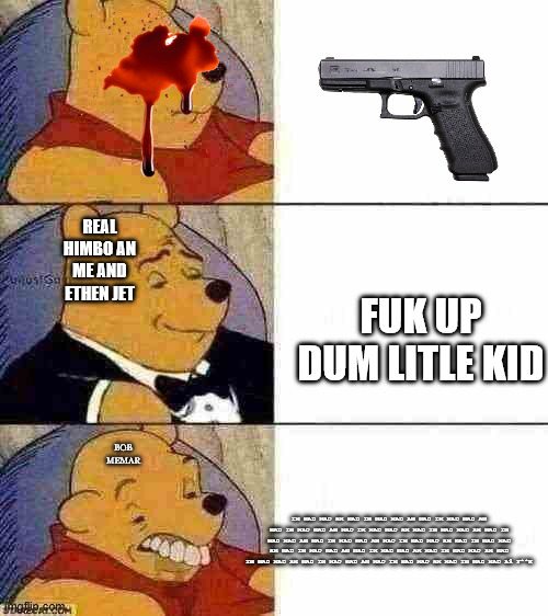 Pooh Retard | BOB MEMAR FUK UP DUM LITLE KID REAL HIMBO AN ME AND ETHEN JET IM MAD MAD AM MAD IM MAD MAD AM MAD IM MAD MAD AM MAD IM MAD MAD AM MAD IM MAD | image tagged in pooh retard | made w/ Imgflip meme maker