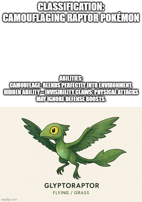 new fakemon | ABILITIES:

CAMOUFLAGE: BLENDS PERFECTLY INTO ENVIRONMENT.

HIDDEN ABILITY – INVISIBILITY CLAWS: PHYSICAL ATTACKS MAY IGNORE DEFENSE BOOSTS. CLASSIFICATION: CAMOUFLAGING RAPTOR POKÉMON | image tagged in pokemon,fakemon | made w/ Imgflip meme maker
