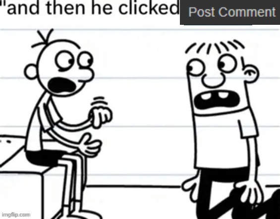 And then he clicked submit image | image tagged in and then he clicked submit image | made w/ Imgflip meme maker